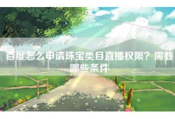 百度怎么申请珠宝类目直播权限？需要哪些条件