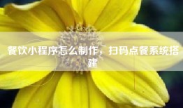 餐饮小程序怎么制作，扫码点餐系统搭建