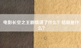 电影长空之王剧情讲了什么？结局是什么？