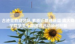 古迹览胜凝团队 素质拓展铸新篇 温大商学院学生干部团建活动顺利开展