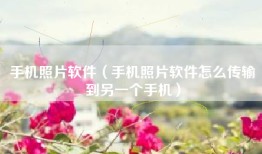 手机照片软件（手机照片软件怎么传输到另一个手机）
