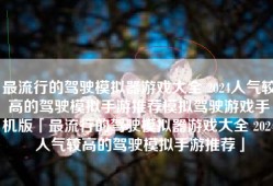 最流行的驾驶模拟器游戏大全 2024人气较高的驾驶模拟手游推荐模拟驾驶游戏手机版「最流行的驾驶模拟器游戏大全 2024人气较高的驾驶模拟手游推荐」