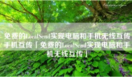 免费的LocalSend实现电脑和手机无线互传手机互传「免费的LocalSend实现电脑和手机无线互传」