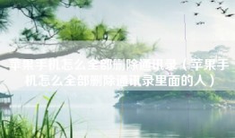 苹果手机怎么全部删除通讯录（苹果手机怎么全部删除通讯录里面的人）