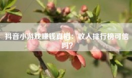 抖音小游戏赚钱真相：收入排行榜可信吗？