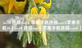 ios10 连接watch 苹果手机连接watch苹果手机10「ios10 连接watch 苹果手机连接watch」