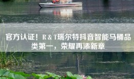 官方认证！R＆T瑞尔特抖音智能马桶品类第一，荣耀再添新章