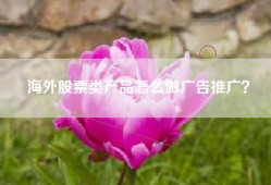 海外股票类产品怎么做广告推广？