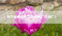海外股票类产品怎么做广告推广？