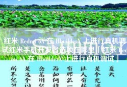 红米 Redmi 6A 在 HbuilderX 上进行真机调试红米手机开发者选项在哪里「红米 Redmi 6A 在 HbuilderX 上进行真机调试」