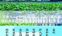 红米 Redmi 6A 在 HbuilderX 上进行真机调试红米手机开发者选项在哪里「红米 Redmi 6A 在 HbuilderX 上进行真机调试」