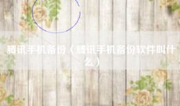 腾讯手机备份（腾讯手机备份软件叫什么）