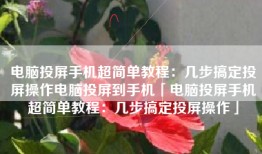 电脑投屏手机超简单教程：几步搞定投屏操作电脑投屏到手机「电脑投屏手机超简单教程：几步搞定投屏操作」