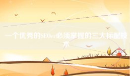 一个优秀的SEOer必须掌握的三大标配技术