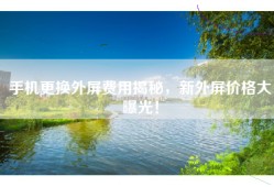 手机更换外屏费用揭秘，新外屏价格大曝光！