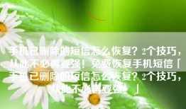 手机已删除的短信怎么恢复？2个技巧，从此不必再要强！免费恢复手机短信「手机已删除的短信怎么恢复？2个技巧，从此不必再要强！」