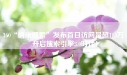 360“纳米搜索”发布首日访问量超100万 开启搜索引擎3.0时代！