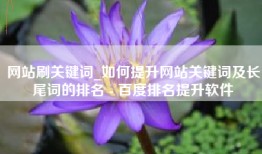 网站刷关键词_如何提升网站关键词及长尾词的排名 - 百度排名提升软件