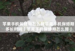 苹果手机保修期怎么算苹果手机保修期多长时间「苹果手机保修期怎么算」