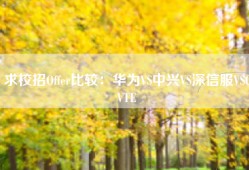 求校招Offer比较：华为VS中兴VS深信服VSCVTE