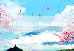 抖音小店怎么上架商品链接教程