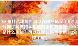NFC是什么功能？可以在哪些场景使用？2分钟了解支持nfc功能的手机有哪些「NFC是什么功能？可以在哪些场景使用？2分钟了解」