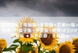 酷我音乐【电脑版+车载版+苹果IOS版+安卓+TV盒子版+手表版+酷我VIP】SVIP破解版 ★灰色歌曲／全解锁★