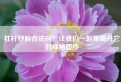 杠杆炒股合法吗？让我们一起来揭开它的神秘面纱