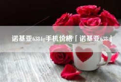 诺基亚6384g手机价格「诺基亚638」