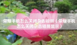 荣耀手机怎么关闭杂志锁屏（荣耀手机怎么关闭杂志锁屏显示）