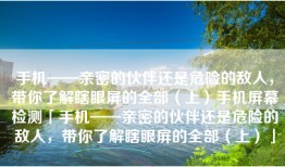 手机——亲密的伙伴还是危险的敌人，带你了解瞎眼屏的全部（上）手机屏幕检测「手机——亲密的伙伴还是危险的敌人，带你了解瞎眼屏的全部（上）」