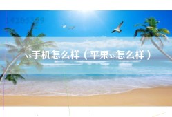 xs手机怎么样（平果xs怎么样）
