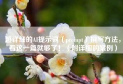 超详细的AI提示词（prompt）撰写方法，看这一篇就够了！（附详细的案例）
