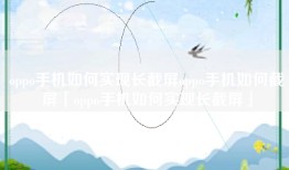 oppo手机如何实现长截屏oppo手机如何截屏「oppo手机如何实现长截屏」