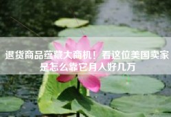 退货商品蕴藏大商机！看这位美国卖家是怎么靠它月入好几万