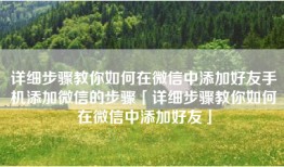 详细步骤教你如何在微信中添加好友手机添加微信的步骤「详细步骤教你如何在微信中添加好友」