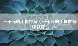 三千元的手机推荐（三千元的手机推荐哪款好）