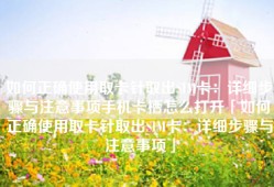 如何正确使用取卡针取出SIM卡：详细步骤与注意事项手机卡槽怎么打开「如何正确使用取卡针取出SIM卡：详细步骤与注意事项」