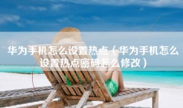华为手机怎么设置热点（华为手机怎么设置热点密码怎么修改）