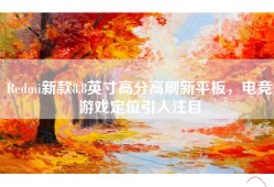 Redmi新款8.8英寸高分高刷新平板，电竞游戏定位引人注目