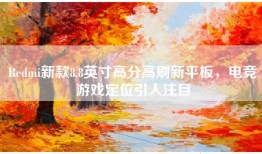 Redmi新款8.8英寸高分高刷新平板，电竞游戏定位引人注目