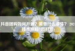 抖音团购如何开通？需要什么条件？ 2024技术攻略!(超好用)