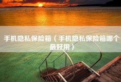 手机隐私保险箱（手机隐私保险箱哪个最好用）