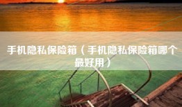 手机隐私保险箱（手机隐私保险箱哪个最好用）