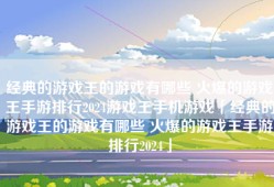 经典的游戏王的游戏有哪些 火爆的游戏王手游排行2024游戏王手机游戏「经典的游戏王的游戏有哪些 火爆的游戏王手游排行2024」
