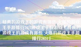经典的游戏王的游戏有哪些 火爆的游戏王手游排行2024游戏王手机游戏「经典的游戏王的游戏有哪些 火爆的游戏王手游排行2024」