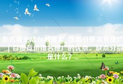 怎么避免后台被搜索_搜索引擎消费推广｜百度竞价排名推广的优点、缺点分别是什么？...