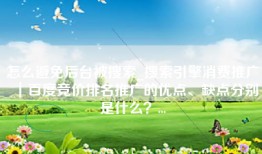 怎么避免后台被搜索_搜索引擎消费推广｜百度竞价排名推广的优点、缺点分别是什么？...