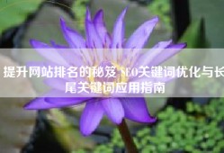 提升网站排名的秘笈 SEO关键词优化与长尾关键词应用指南