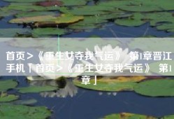 首页＞《重生女夺我气运》  第1章晋江手机「首页＞《重生女夺我气运》  第1章」